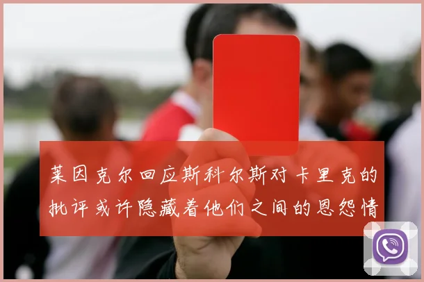 莱因克尔回应斯科尔斯对卡里克的批评或许隐藏着他们之间的恩怨情仇