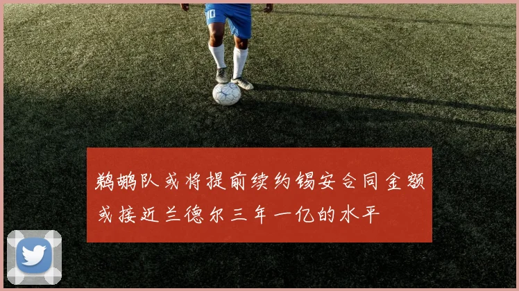 鹈鹕队或将提前续约锡安合同金额或接近兰德尔三年一亿的水平