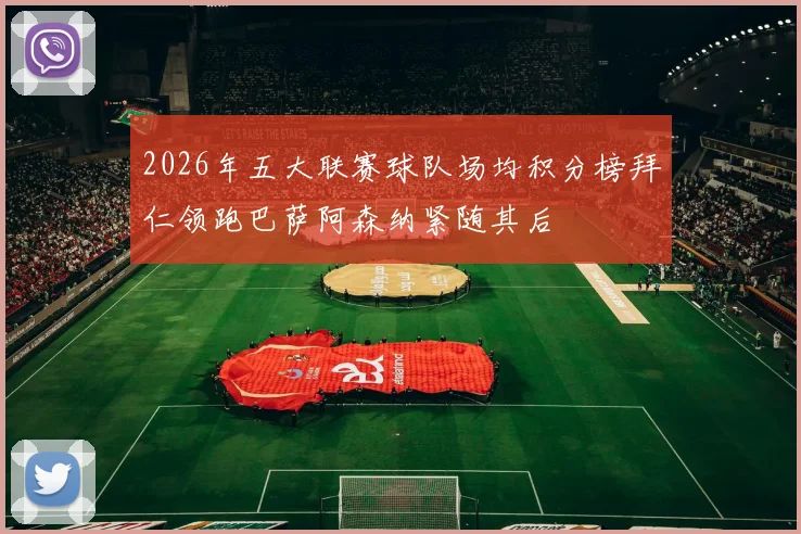 2026年五大联赛球队场均积分榜拜仁领跑巴萨阿森纳紧随其后