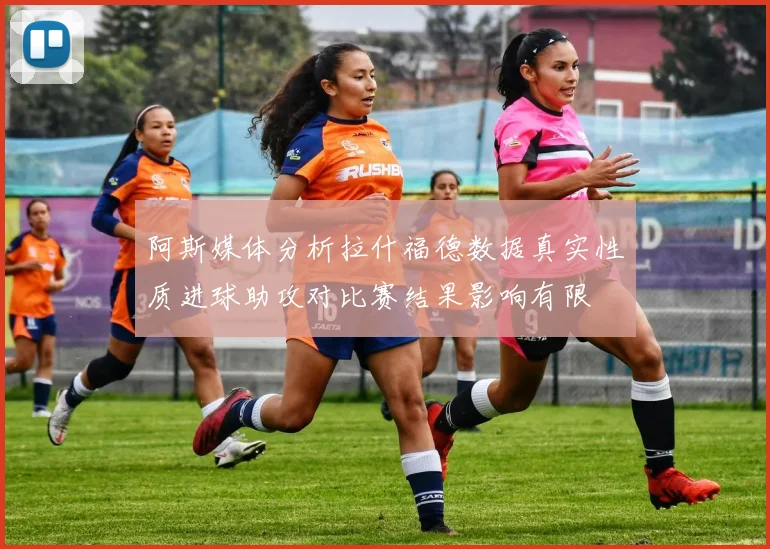 阿斯媒体分析拉什福德数据真实性质进球助攻对比赛结果影响有限