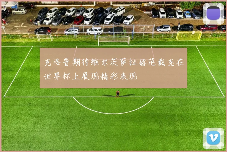 克洛普期待维尔茨萨拉赫范戴克在世界杯上展现精彩表现