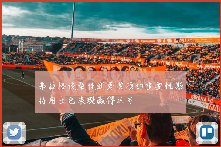 弗拉格谈最佳新秀奖项的重要性期待用出色表现赢得认可