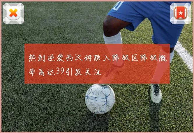 热刺逆袭西汉姆跌入降级区降级概率高达39引发关注