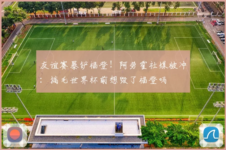 友谊赛暴铲福登！阿劳霍社媒被冲：搞毛世界杯前想毁了福登吗