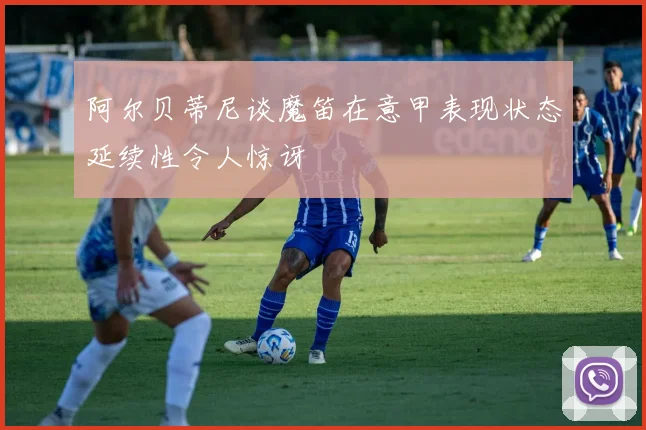 阿尔贝蒂尼谈魔笛在意甲表现状态延续性令人惊讶
