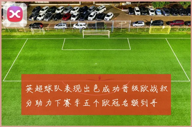英超球队表现出色成功晋级欧战积分助力下赛季五个欧冠名额到手