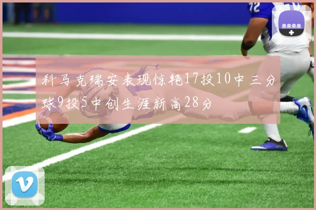 科马克瑞安表现惊艳17投10中三分球9投5中创生涯新高28分
