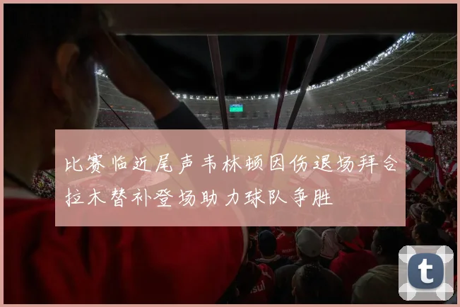 比赛临近尾声韦林顿因伤退场拜合拉木替补登场助力球队争胜