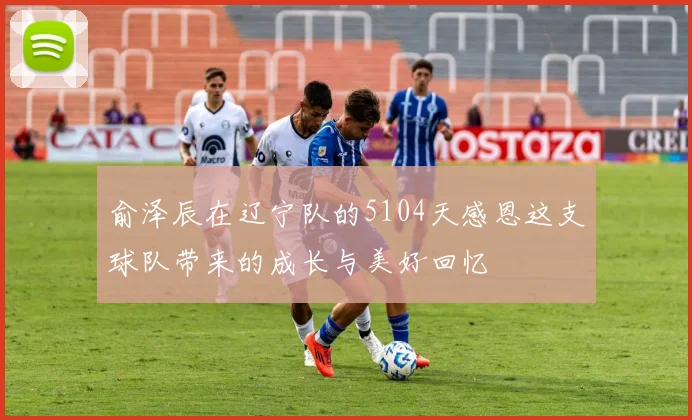 俞泽辰在辽宁队的5104天感恩这支球队带来的成长与美好回忆