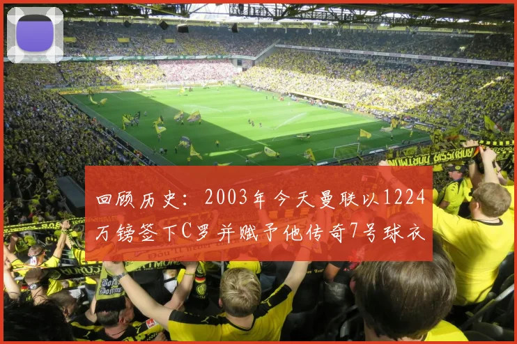 回顾历史：2003年今天曼联以1224万镑签下C罗并赋予他传奇7号球衣